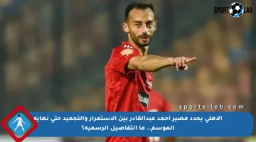الأهلي يحدد مصير أحمد عبدالقادر بين الاستمرار والتجميد حتى نهاية الموسم.. ما التفاصيل الرسمية؟